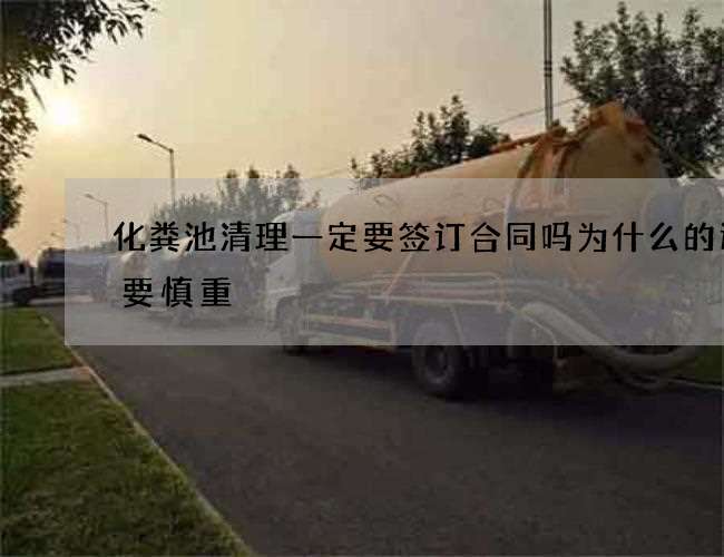 化粪池清理一定要签订合同吗为什么的选择要慎重