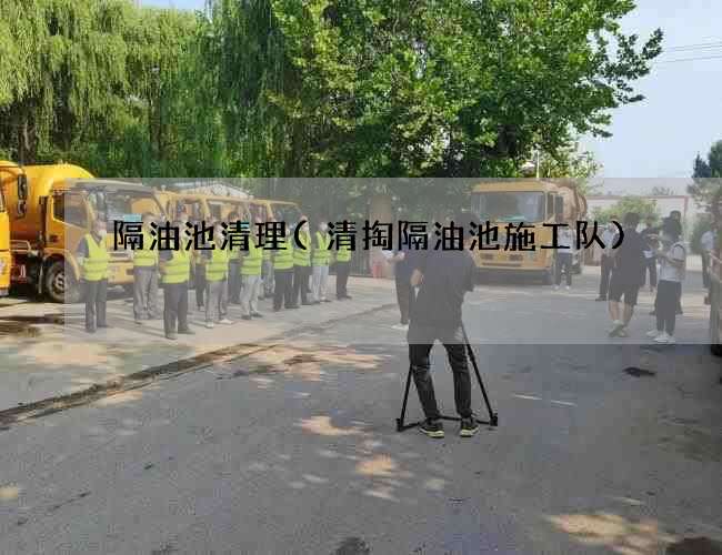 隔油池清理(清掏隔油池施工队) 隔油池清理(清掏隔油池施工队)