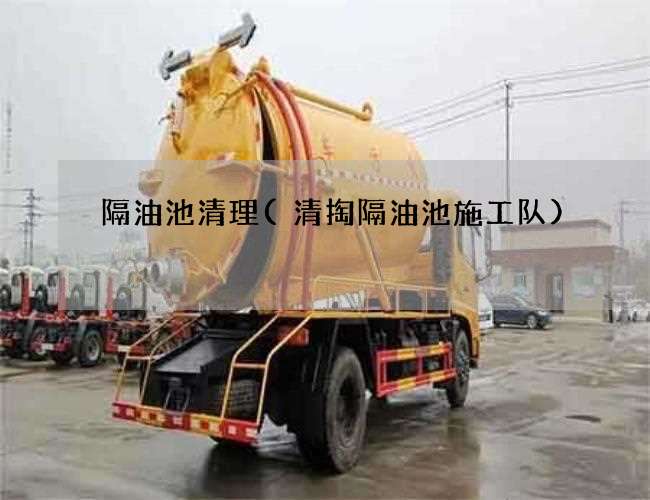隔油池清理(清掏隔油池施工队) 隔油池清理(清掏隔油池施工队)