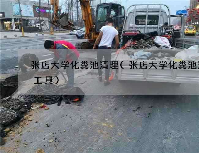 张店大学化粪池清理(张店大学化粪池清掏工具)