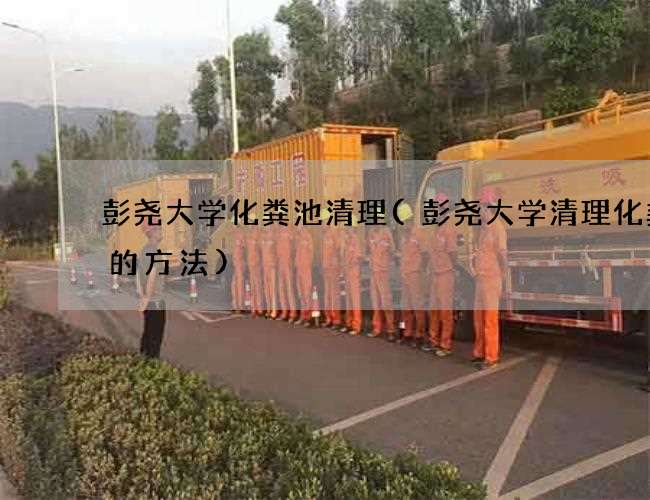 彭尧大学化粪池清理(彭尧大学清理化粪池的方法)