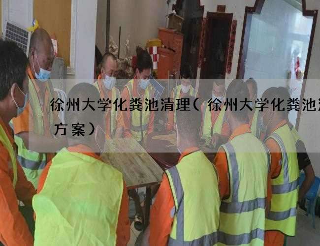 徐州大学化粪池清理(徐州大学化粪池清掏方案)