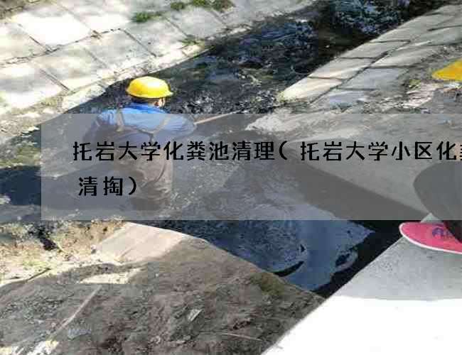 托岩大学化粪池清理(托岩大学小区化粪池清掏)