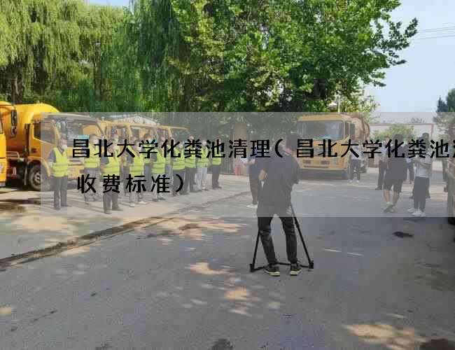 昌北大学化粪池清理(昌北大学化粪池清掏收费标准)