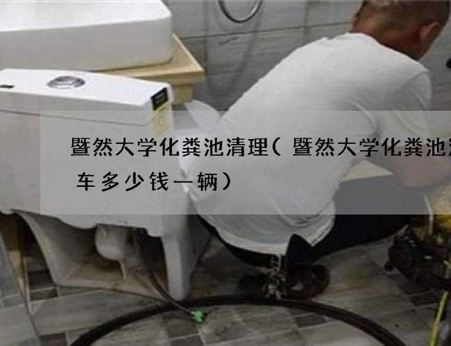 暨然大学化粪池清理(暨然大学化粪池清理车多少钱一辆)