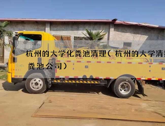 杭州的大学化粪池清理(杭州的大学清掏化粪池公司) 杭州的大学化粪池清理(杭州的大学清掏化粪池公司)