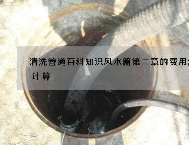 清洗管道百科知识风水篇第二章的费用怎么计算 清洗管道百科知识风水篇第二章的费用怎么计算