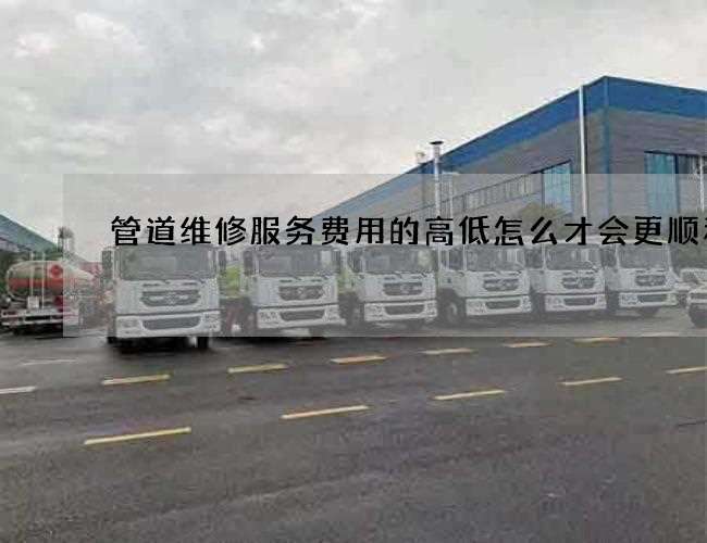 管道维修服务费用的高低怎么才会更顺利