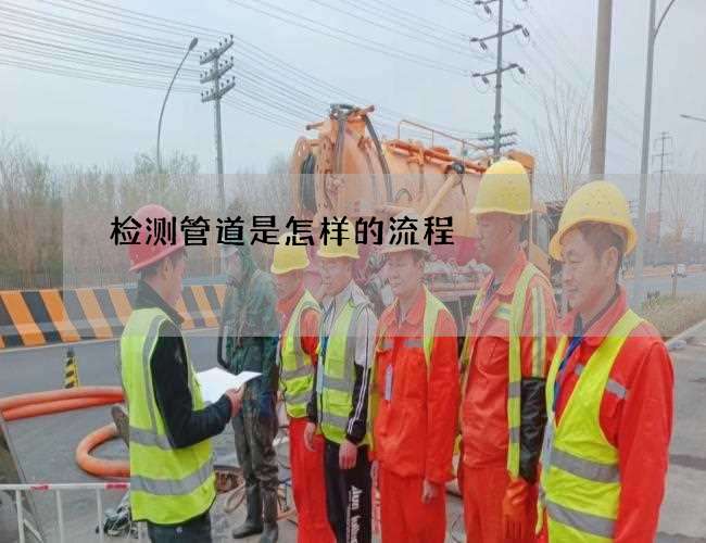 检测管道是怎样的流程