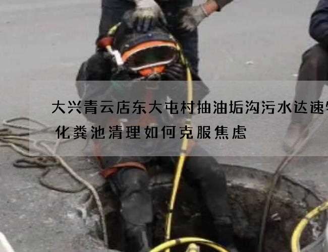 大兴青云店东大屯村抽油垢沟污水达速物流化粪池清理如何克服焦虑