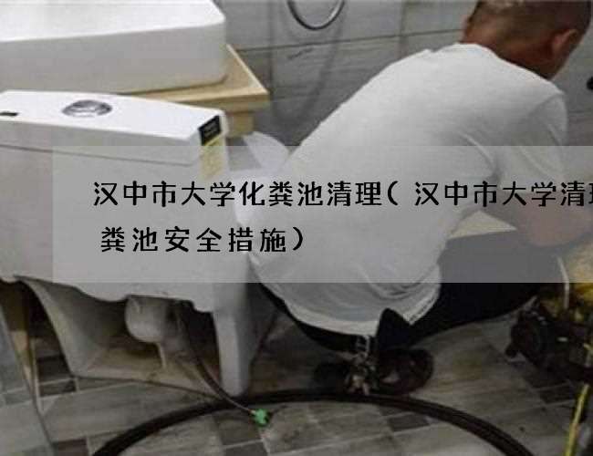 汉中市大学化粪池清理(汉中市大学清理化粪池安全措施)