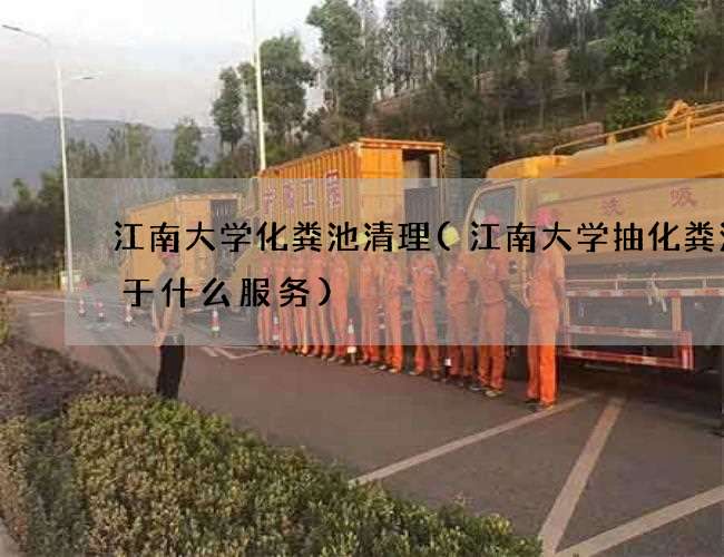 江南大学化粪池清理(江南大学抽化粪池属于什么服务) 江南大学化粪池清理(江南大学抽化粪池属于什么服务)