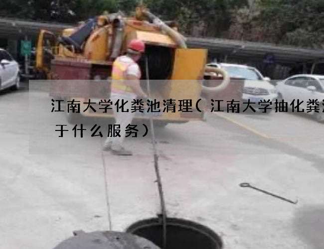 江南大学化粪池清理(江南大学抽化粪池属于什么服务) 江南大学化粪池清理(江南大学抽化粪池属于什么服务)