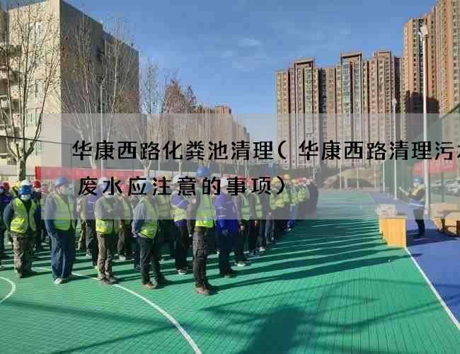 华康西路化粪池清理(华康西路清理污水井废水应注意的事项)