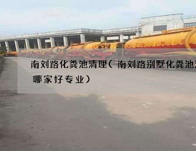 南刘路化粪池清理(南刘路别墅化粪池清理哪家好专业)
