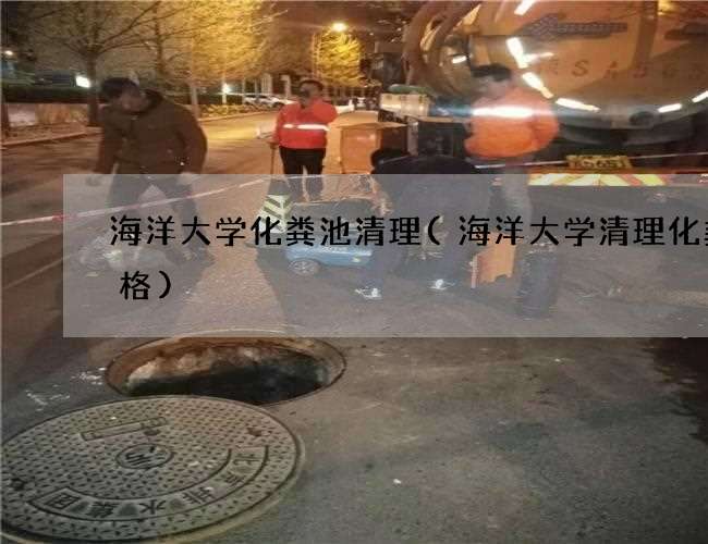 海洋大学化粪池清理(海洋大学清理化粪价格)