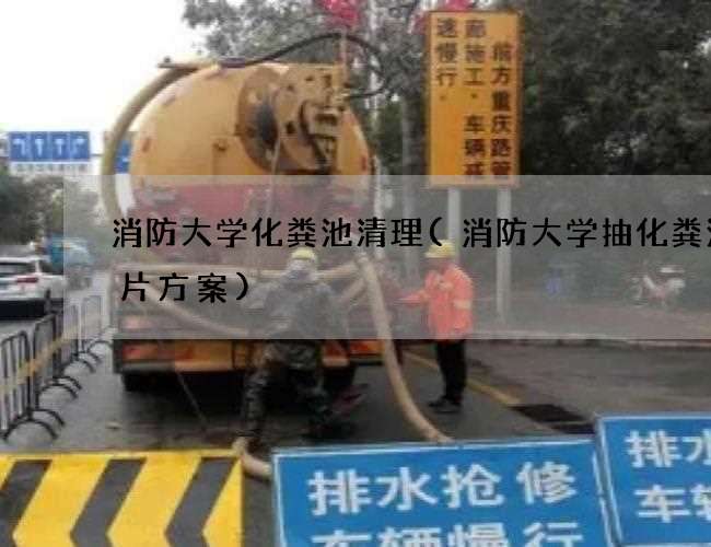消防大学化粪池清理(消防大学抽化粪池图片方案)