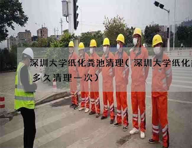 深圳大学纸化粪池清理(深圳大学纸化粪池多久清理一次)