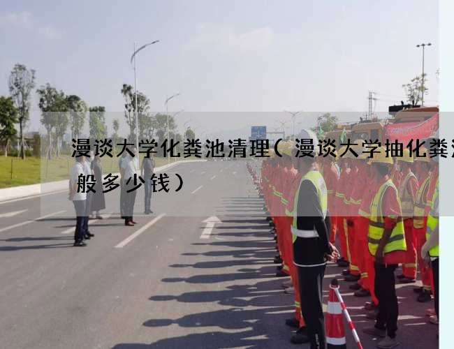 漫谈大学化粪池清理(漫谈大学抽化粪池一般多少钱)