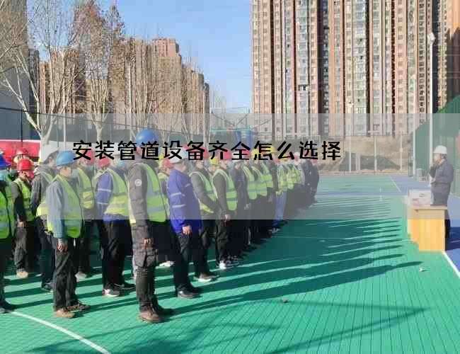安装管道设备齐全怎么选择