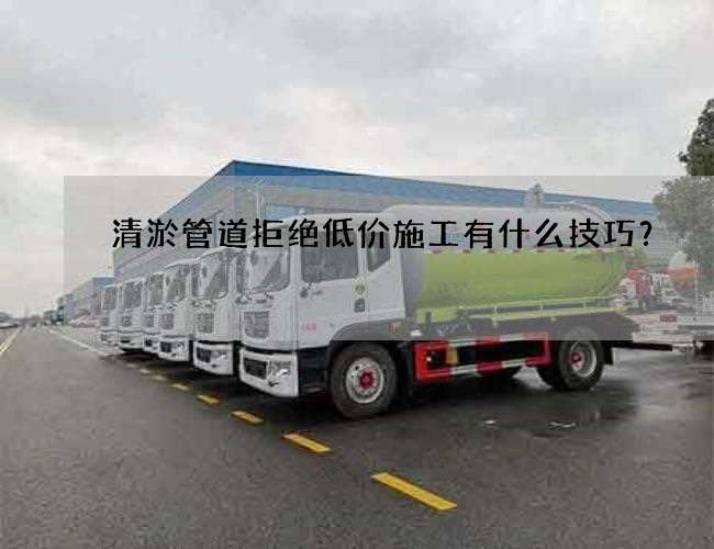 清淤管道拒绝低价施工有什么技巧？
