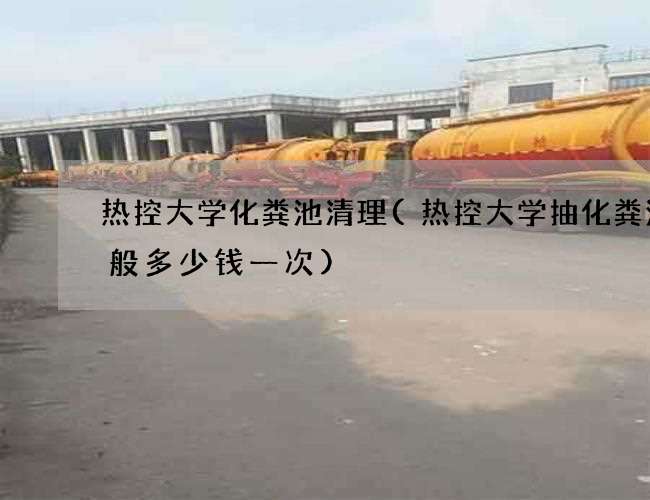 热控大学化粪池清理(热控大学抽化粪池一般多少钱一次)