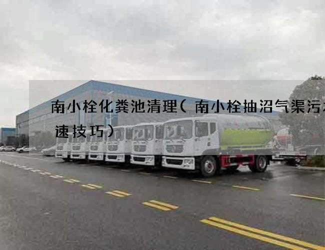 南小栓化粪池清理(南小栓抽沼气渠污水快速技巧) 南小栓化粪池清理(南小栓抽沼气渠污水快速技巧)