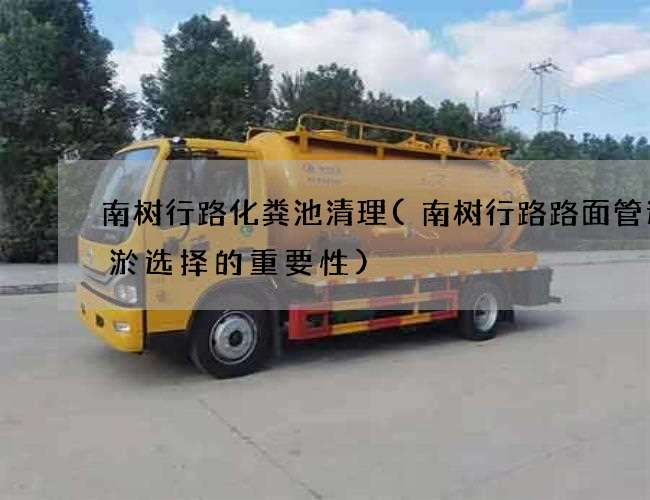 南树行路化粪池清理(南树行路路面管道清淤选择的重要性)