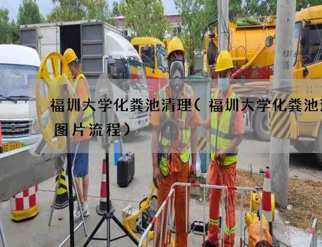 福圳大学化粪池清理(福圳大学化粪池清理图片流程) 福圳大学化粪池清理(福圳大学化粪池清理图片流程)