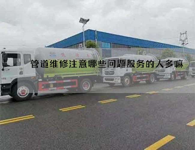 管道维修注意哪些问题服务的人多嘛