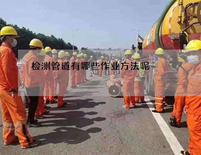 检测管道有哪些作业方法呢