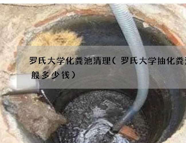 罗氏大学化粪池清理(罗氏大学抽化粪池一般多少钱)