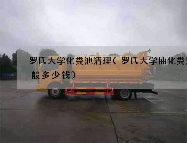 罗氏大学化粪池清理(罗氏大学抽化粪池一般多少钱)