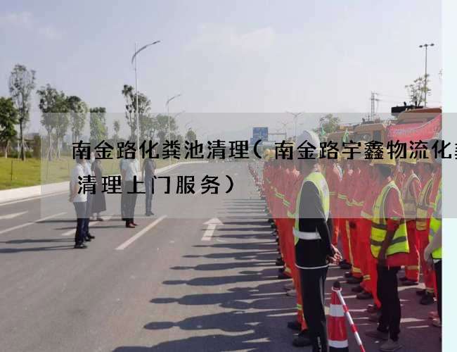 南金路化粪池清理(南金路宇鑫物流化粪池清理上门服务) 南金路化粪池清理(南金路宇鑫物流化粪池清理上门服务)