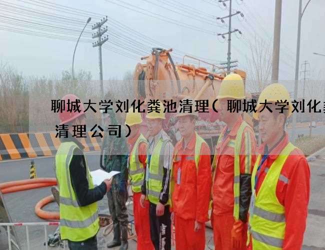 聊城大学刘化粪池清理(聊城大学刘化粪池清理公司)