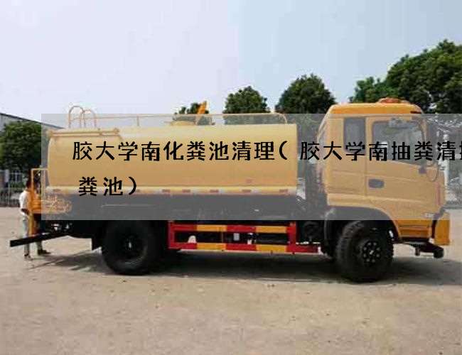 胶大学南化粪池清理(胶大学南抽粪清掏化粪池) 胶大学南化粪池清理(胶大学南抽粪清掏化粪池)
