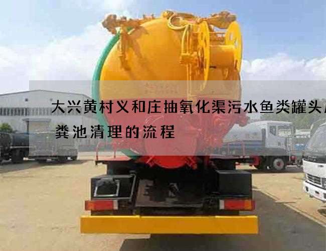 大兴黄村义和庄抽氧化渠污水鱼类罐头厂化粪池清理的流程