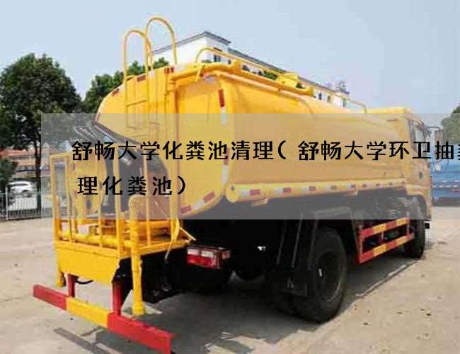 舒畅大学化粪池清理(舒畅大学环卫抽粪清理化粪池) 舒畅大学化粪池清理(舒畅大学环卫抽粪清理化粪池)