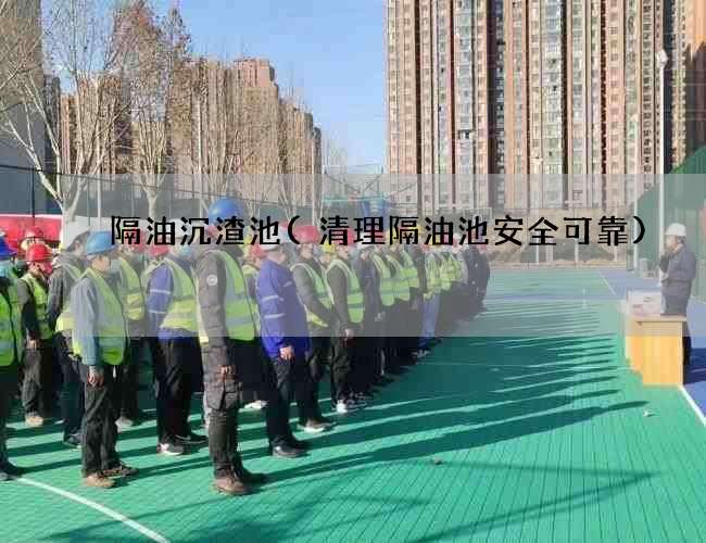 隔油沉渣池(清理隔油池安全可靠) 隔油沉渣池(清理隔油池安全可靠)