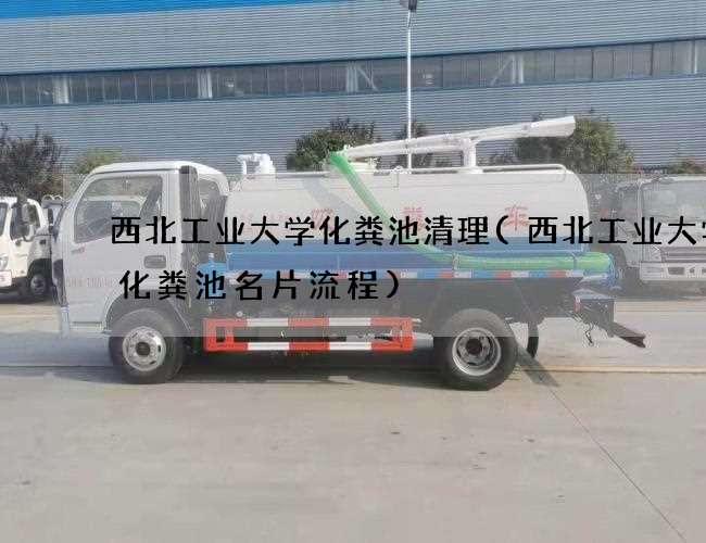 西北工业大学化粪池清理(西北工业大学抽化粪池名片流程)