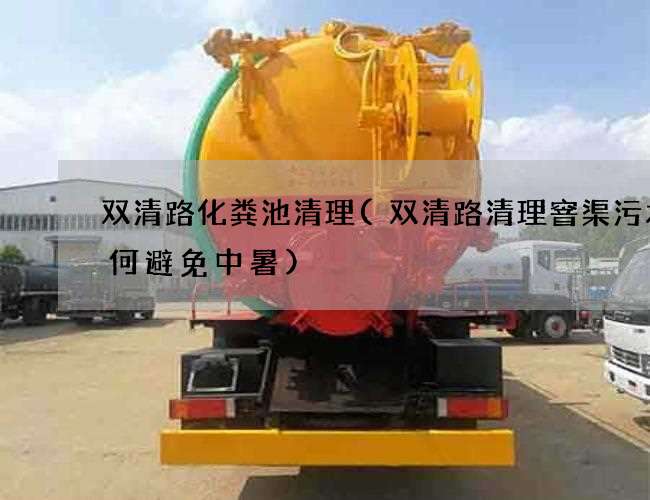 双清路化粪池清理(双清路清理窨渠污水如何避免中暑)