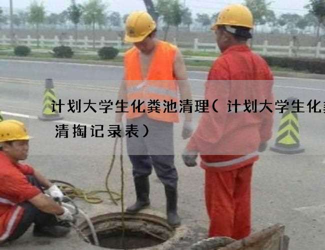 计划大学生化粪池清理(计划大学生化粪池清掏记录表)