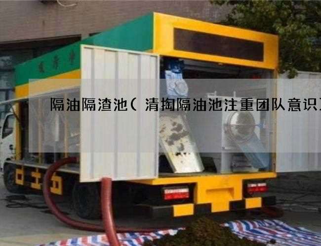 隔油隔渣池(清掏隔油池注重团队意识) 隔油隔渣池(清掏隔油池注重团队意识)