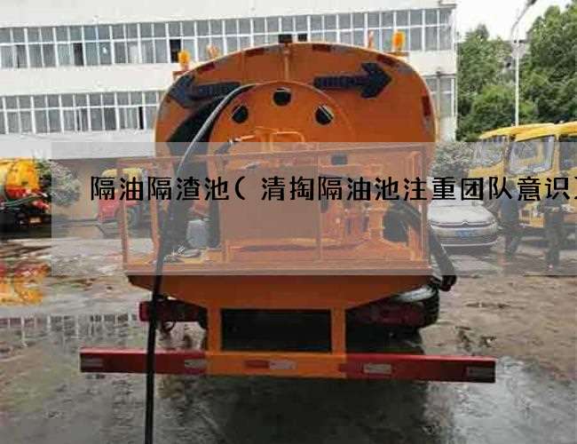 隔油隔渣池(清掏隔油池注重团队意识) 隔油隔渣池(清掏隔油池注重团队意识)