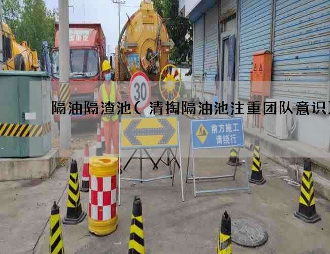 隔油隔渣池(清掏隔油池注重团队意识) 隔油隔渣池(清掏隔油池注重团队意识)