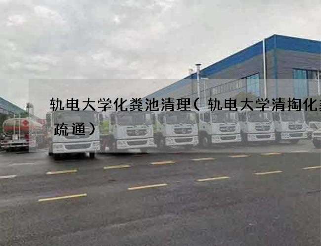 轨电大学化粪池清理(轨电大学清掏化粪池疏通)