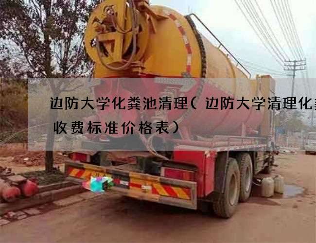 边防大学化粪池清理(边防大学清理化粪池收费标准价格表)