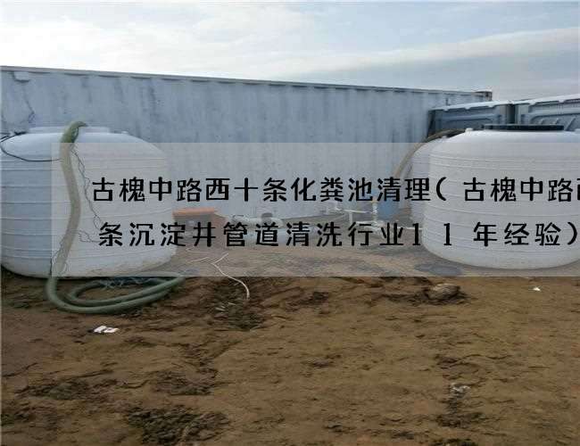 古槐中路西十条化粪池清理(古槐中路西十条沉淀井管道清洗行业11年经验)