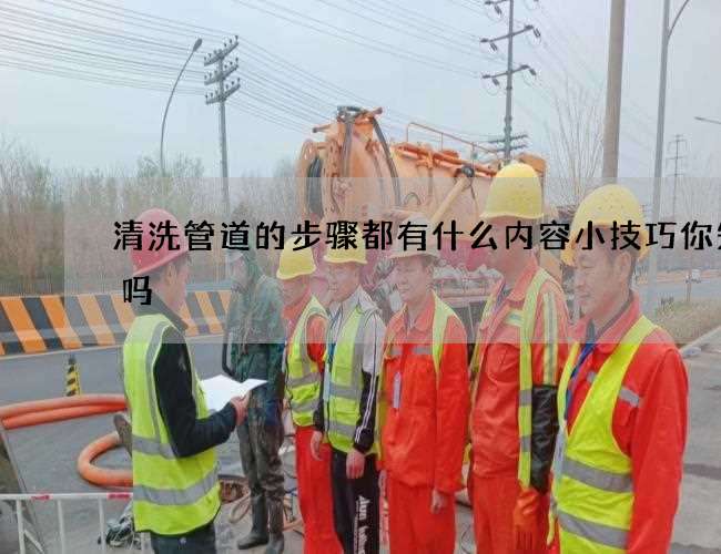 清洗管道的步骤都有什么内容小技巧你知道吗 清洗管道的步骤都有什么内容小技巧你知道吗