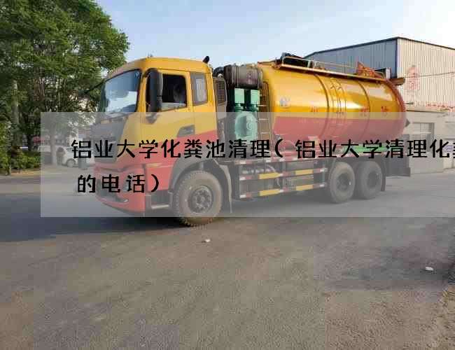 铝业大学化粪池清理(铝业大学清理化粪池的电话) 铝业大学化粪池清理(铝业大学清理化粪池的电话)